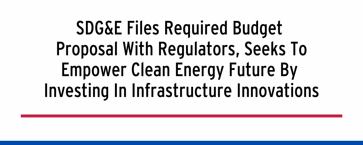 SDG&E Files Required Budget Proposal With Regulators, Seeks To Empower Clean Energy Future By Investing In Infrastructure Innovations