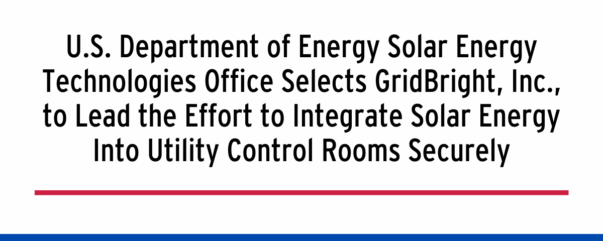 U.S. Department of Energy Solar Energy Technologies Office Selects GridBright, Inc., to Lead the Effort to Integrate Solar Energy Into Utility Control Rooms Securely